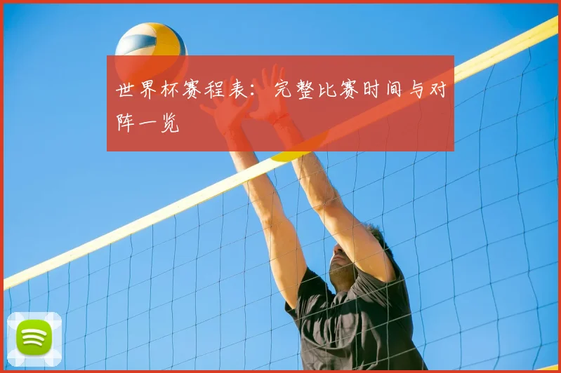 世界杯赛程表：完整比赛时间与对阵一览