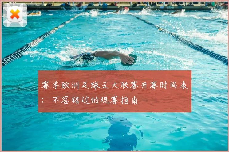 赛季欧洲足球五大联赛开赛时间表：不容错过的观赛指南