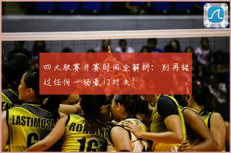 四大联赛开赛时间全解析：别再错过任何一场豪门对决！
