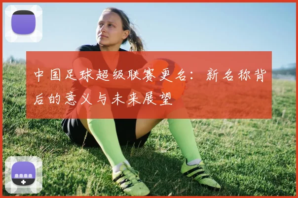 中国足球超级联赛更名：新名称背后的意义与未来展望