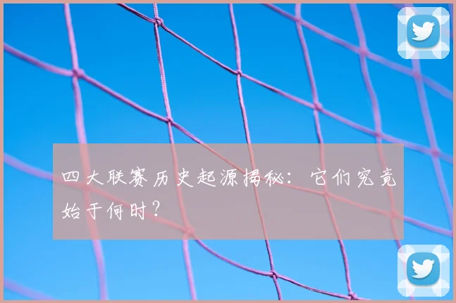 四大联赛历史起源揭秘：它们究竟始于何时？