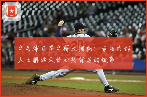 年足球巨星年薪大揭秘：专访内部人士解读天价合约背后的故事