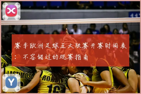 赛季欧洲足球五大联赛开赛时间表：不容错过的观赛指南