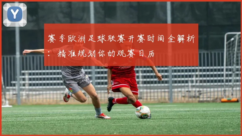 赛季欧洲足球联赛开赛时间全解析：精准规划你的观赛日历