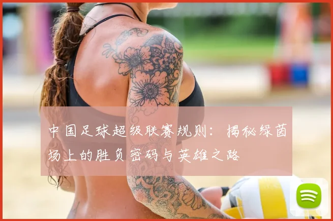 中国足球超级联赛规则：揭秘绿茵场上的胜负密码与英雄之路