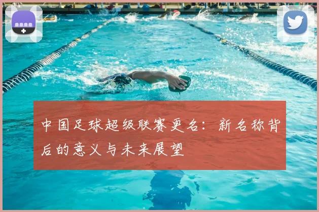 中国足球超级联赛更名：新名称背后的意义与未来展望